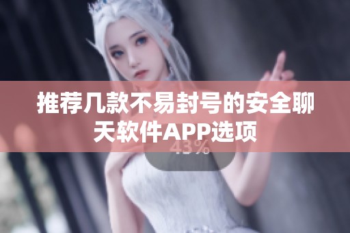 推荐几款不易封号的安全聊天软件APP选项