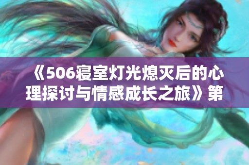 《506寝室灯光熄灭后的心理探讨与情感成长之旅》第九章