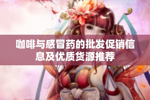 咖啡与感冒药的批发促销信息及优质货源推荐