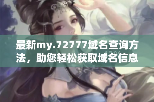 最新my.72777域名查询方法，助您轻松获取域名信息