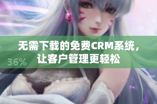 无需下载的免费CRM系统，让客户管理更轻松
