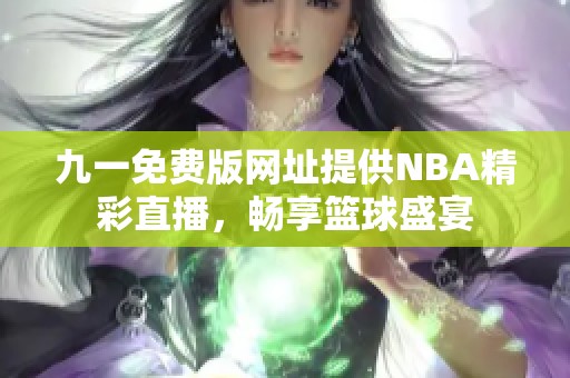 九一免费版网址提供NBA精彩直播，畅享篮球盛宴