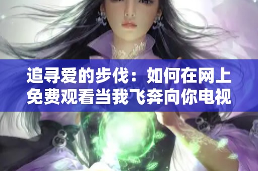 追寻爱的步伐：如何在网上免费观看当我飞奔向你电视剧