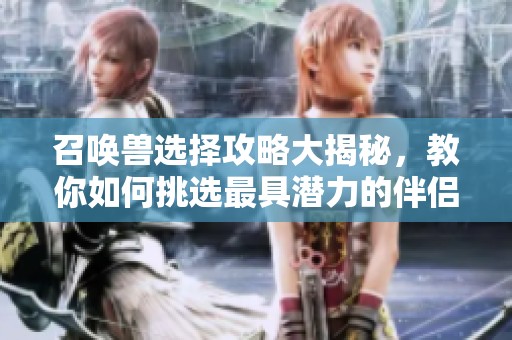 召唤兽选择攻略大揭秘，教你如何挑选最具潜力的伴侣