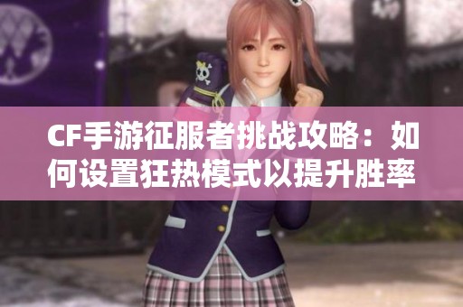 CF手游征服者挑战攻略：如何设置狂热模式以提升胜率
