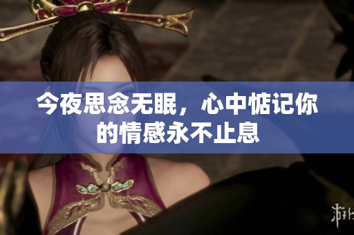 今夜思念无眠，心中惦记你的情感永不止息
