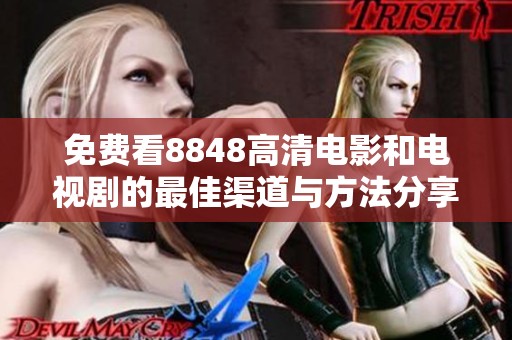 免费看8848高清电影和电视剧的最佳渠道与方法分享