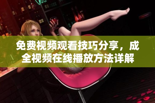 免费视频观看技巧分享，成全视频在线播放方法详解