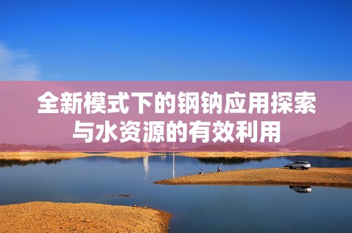 全新模式下的钢钠应用探索与水资源的有效利用