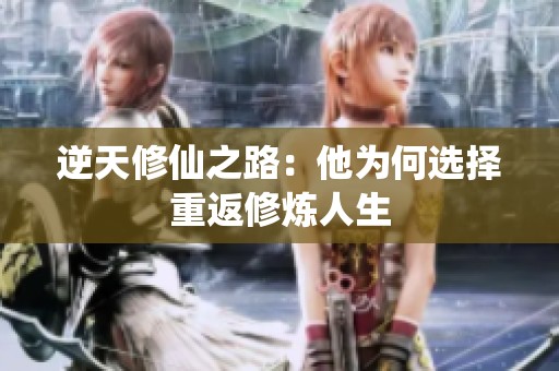 逆天修仙之路：他为何选择重返修炼人生