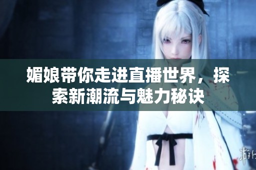 媚娘带你走进直播世界，探索新潮流与魅力秘诀