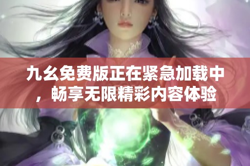 九幺免费版正在紧急加载中，畅享无限精彩内容体验
