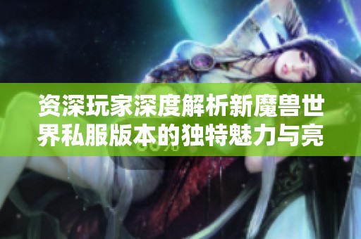 资深玩家深度解析新魔兽世界私服版本的独特魅力与亮点