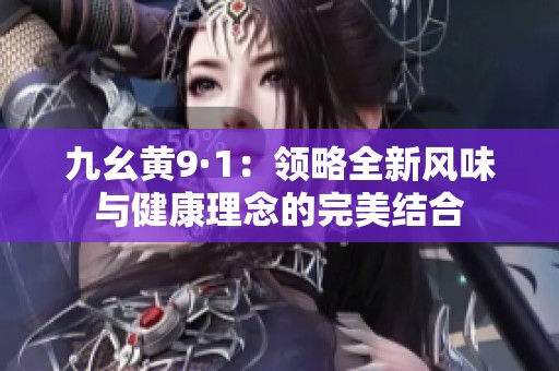 九幺黄9·1：领略全新风味与健康理念的完美结合