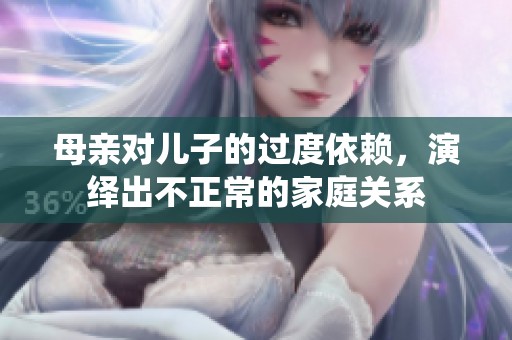 母亲对儿子的过度依赖，演绎出不正常的家庭关系