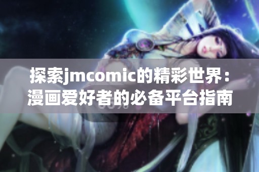 探索jmcomic的精彩世界：漫画爱好者的必备平台指南
