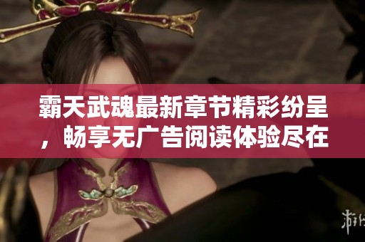 霸天武魂最新章节精彩纷呈，畅享无广告阅读体验尽在顶点小说