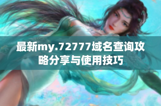 最新my.72777域名查询攻略分享与使用技巧