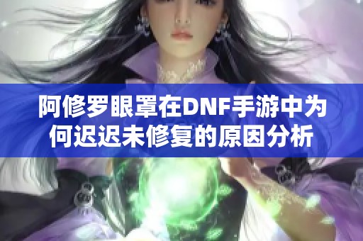 阿修罗眼罩在DNF手游中为何迟迟未修复的原因分析
