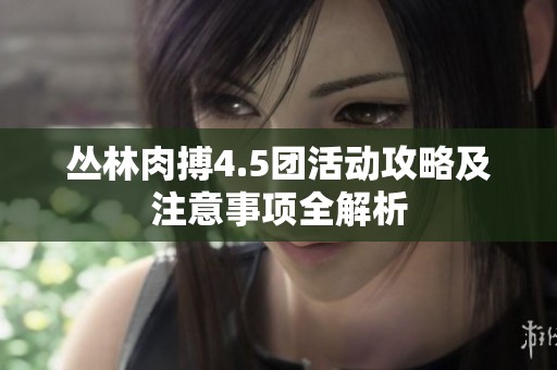 丛林肉搏4.5团活动攻略及注意事项全解析