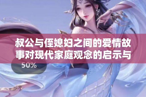 叔公与侄媳妇之间的爱情故事对现代家庭观念的启示与影响