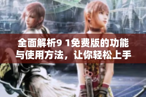 全面解析9 1免费版的功能与使用方法，让你轻松上手