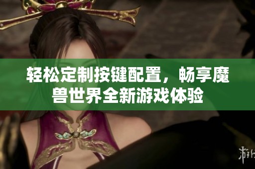 轻松定制按键配置，畅享魔兽世界全新游戏体验