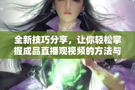 全新技巧分享，让你轻松掌握成品直播观视频的方法与窍门