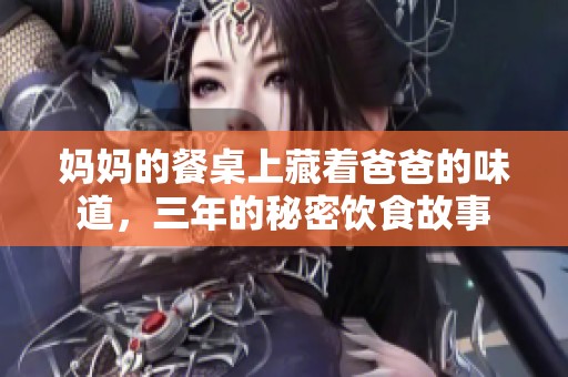 妈妈的餐桌上藏着爸爸的味道，三年的秘密饮食故事