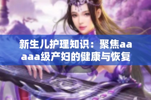 新生儿护理知识：聚焦aaaaa级产妇的健康与恢复