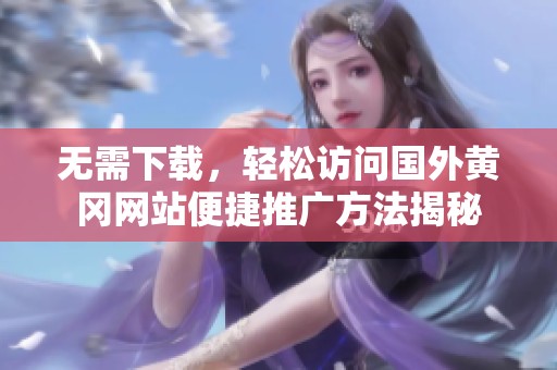 无需下载，轻松访问国外黄冈网站便捷推广方法揭秘