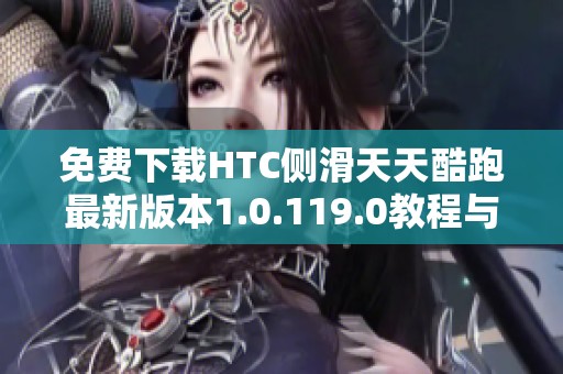 免费下载HTC侧滑天天酷跑最新版本1.0.119.0教程与链接