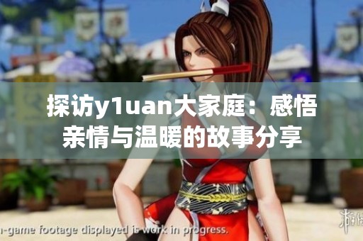 探访y1uan大家庭：感悟亲情与温暖的故事分享