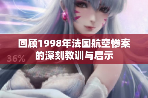 回顾1998年法国航空惨案的深刻教训与启示