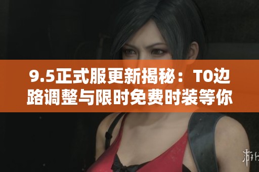 9.5正式服更新揭秘：T0边路调整与限时免费时装等你来领