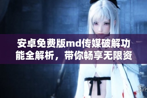 安卓免费版md传媒破解功能全解析，带你畅享无限资源