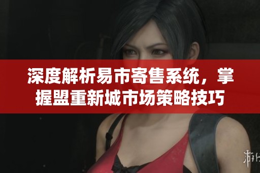 深度解析易市寄售系统，掌握盟重新城市场策略技巧