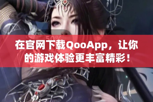 在官网下载QooApp，让你的游戏体验更丰富精彩！