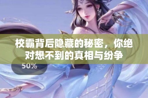 校霸背后隐藏的秘密，你绝对想不到的真相与纷争