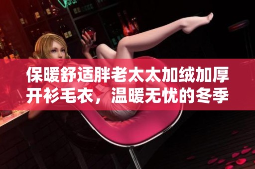 保暖舒适胖老太太加绒加厚开衫毛衣，温暖无忧的冬季选择