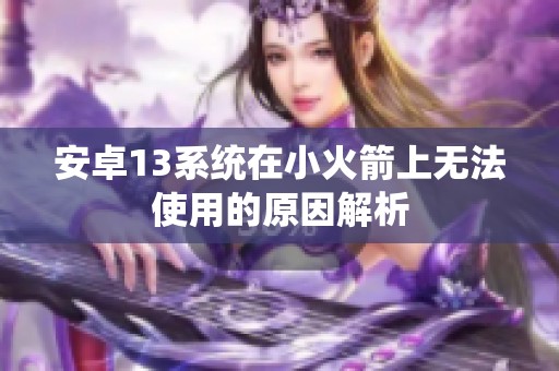 安卓13系统在小火箭上无法使用的原因解析