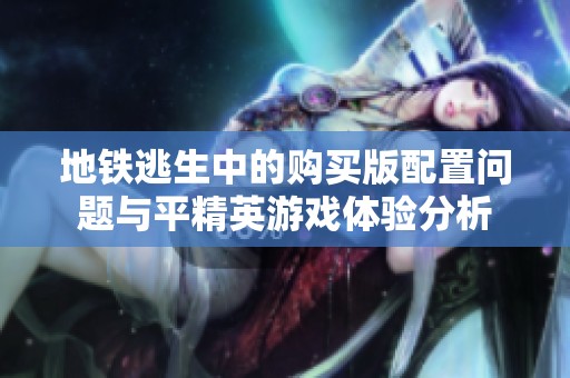 地铁逃生中的购买版配置问题与平精英游戏体验分析