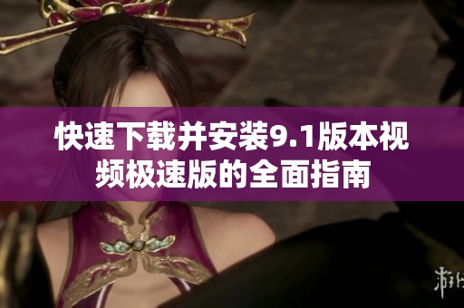 快速下载并安装9.1版本视频极速版的全面指南