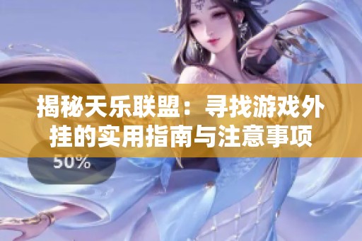 揭秘天乐联盟：寻找游戏外挂的实用指南与注意事项