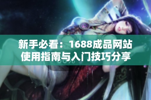新手必看：1688成品网站使用指南与入门技巧分享