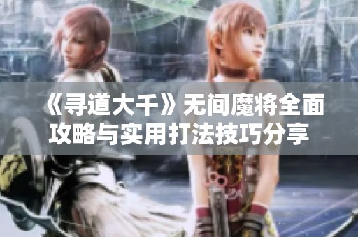 《寻道大千》无间魔将全面攻略与实用打法技巧分享