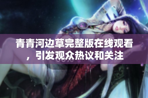 青青河边草完整版在线观看，引发观众热议和关注