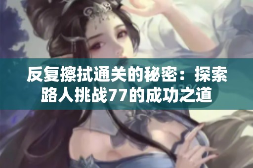 反复擦拭通关的秘密：探索路人挑战77的成功之道