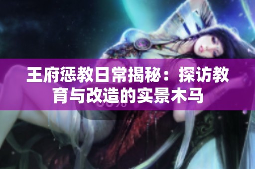 王府惩教日常揭秘：探访教育与改造的实景木马