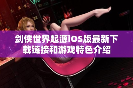 剑侠世界起源iOS版最新下载链接和游戏特色介绍